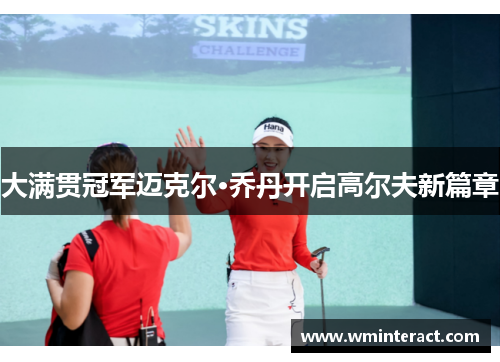 大满贯冠军迈克尔·乔丹开启高尔夫新篇章